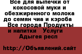 Все для выпечки от кокосовой муки и обезжиренного молока до семян чиа и кэроба. - Все города Продукты и напитки » Услуги   . Адыгея респ.